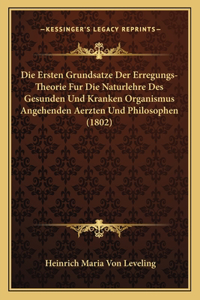 Die Ersten Grundsatze Der Erregungs-Theorie Fur Die Naturlehre Des Gesunden Und Kranken Organismus Angehenden Aerzten Und Philosophen (1802)