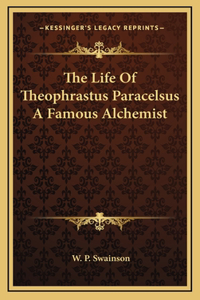 The Life Of Theophrastus Paracelsus A Famous Alchemist
