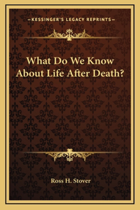 What Do We Know About Life After Death?