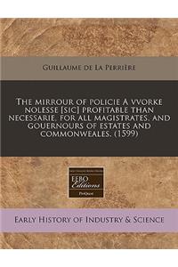 The Mirrour of Policie a Vvorke Nolesse [Sic] Profitable Than Necessarie, for All Magistrates, and Gouernours of Estates and Commonweales. (1599)