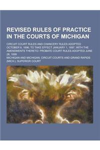 Revised Rules of Practice in the Courts of Michigan; Circuit Court Rules and Chancery Rules Adopted October 8, 1896; To Take Effect January 1, 1897, w