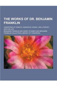 The Works of Dr. Benjamin Franklin; Consisting of Essays, Humorous, Moral, and Literary