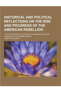 Historical and Political Reflections on the Rise and Progress of the American Rebellion; ... by the Author of Letters to a Nobleman, on the Conduct of