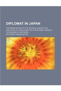 Diplomat in Japan; The Inner History of the Critical Years in the Evolution of Japan When the Ports Were Opened & the Monarchy Restored