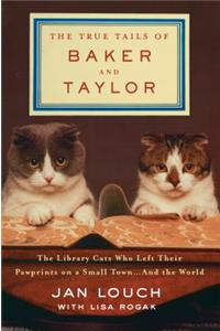 The True Tails of Baker and Taylor: The Library Cats Who Left Their Pawprints on a Small Town . . . and the World