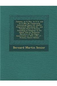 Jamaica, as It Was, as It Is, and as It May Be: Comprising Interesting Topics for Absent Proprietors, Merchants &C., and Valuable Hints to Persons Int