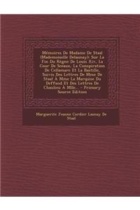 Memoires de Madame de Staal (Mademoiselle Delaunay): Sur La Fin Du Regne de Louis XIV, La Cour de Sceaux, La Conspiration de Cellamare Et La Bastille, Suivis Des Lettres de Mme de Staal a Mme La Marquise Du Deffand Et Des Lettres de Chaulieu a Mlle