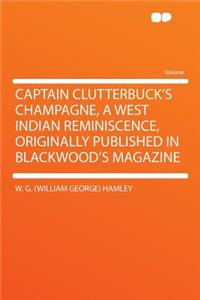 Captain Clutterbuck's Champagne, a West Indian Reminiscence, Originally Published in Blackwood's Magazine