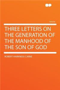 Three Letters on the Generation of the Manhood of the Son of God