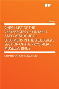 Check List of the Vertebrates of Ontario and Catalogue of Specimens in the Biological Section of the Provincial Museum. Birds