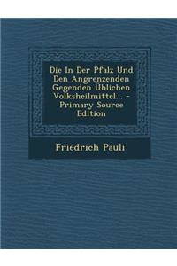 Die in Der Pfalz Und Den Angrenzenden Gegenden Ublichen Volksheilmittel... - Primary Source Edition