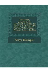 Historisch, Geographisch, Statistisch Gemalde Der Schweiz. Sechstes Heft: Kanton Unterwalden,