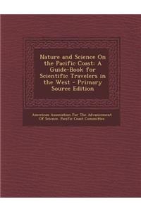Nature and Science on the Pacific Coast: A Guide-Book for Scientific Travelers in the West - Primary Source Edition