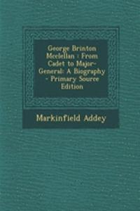 George Brinton McClellan: From Cadet to Major-General: A Biography - Primary Source Edition