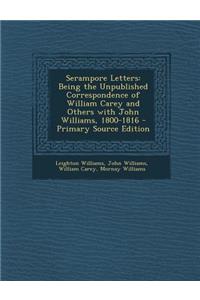 Serampore Letters: Being the Unpublished Correspondence of William Carey and Others with John Williams, 1800-1816