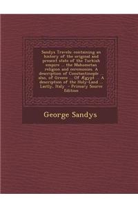 Sandys Travels: Containing an History of the Original and Present State of the Turkish Empire ... the Mahometan Religion and Ceremonie