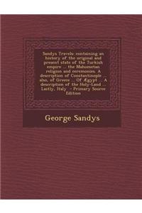 Sandys Travels: Containing an History of the Original and Present State of the Turkish Empire ... the Mahometan Religion and Ceremonie