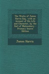 The Works of James Harris Esq., with an Account of His Life and Character, by the Earl of Malmesbury - Primary Source Edition