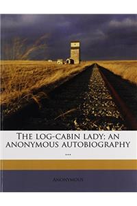 The Log-cabin Lady; an Anonymous Autobiography ..