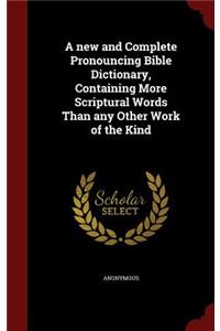 new and Complete Pronouncing Bible Dictionary, Containing More Scriptural Words Than any Other Work of the Kind