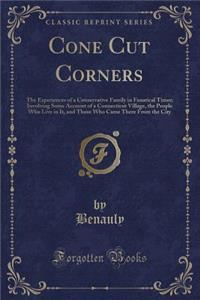 Cone Cut Corners: The Experiences of a Conservative Family in Fanatical Times; Involving Some Account of a Connecticut Village, the People Who Live in It, and Those Who Came There from the City (Classic Reprint)