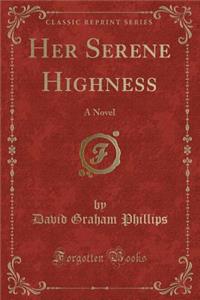 Her Serene Highness: A Novel (Classic Reprint)