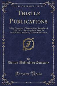 Thistle Publications: Office Catalogue of Works of Art Reproduced from Eleven Leading Galleries of the United States and Many Private Collections (Classic Reprint)