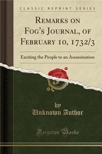 Remarks on Fog's Journal, of February 10, 1732/3: Exciting the People to an Assassination (Classic Reprint)