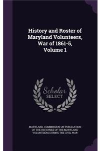 History and Roster of Maryland Volunteers, War of 1861-5, Volume 1