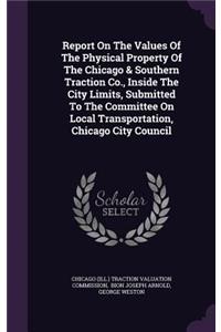 Report on the Values of the Physical Property of the Chicago & Southern Traction Co., Inside the City Limits, Submitted to the Committee on Local Transportation, Chicago City Council