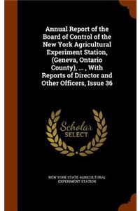 Annual Report of the Board of Control of the New York Agricultural Experiment Station, (Geneva, Ontario County), ..., with Reports of Director and Other Officers, Issue 36
