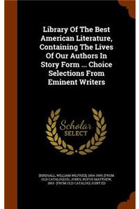 Library Of The Best American Literature, Containing The Lives Of Our Authors In Story Form ... Choice Selections From Eminent Writers