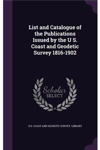 List and Catalogue of the Publications Issued by the U S. Coast and Geodetic Survey 1816-1902