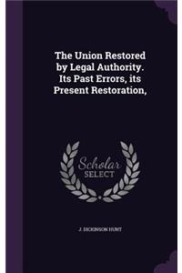 The Union Restored by Legal Authority. Its Past Errors, Its Present Restoration,