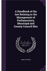 A Handbook of the Law Relating to the Management of Parliamentary, Municipal and County Council Elec