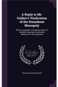 Reply to Mr. Colden's Vindication of the Steamboat Monopoly: With an Appendix, Containing Copies of the Most Important Documents Referred to in the Argument