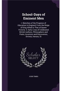 School-Days of Eminent Men: I. Sketches of the Progress of Education in England, From the Reign of King Alfred to That of Queen Victoria. Ii. Early Lives of Celebrated British 