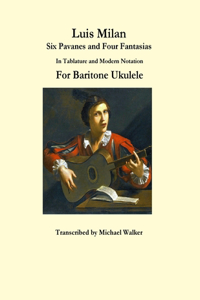 Luis Milan Six Pavanes and Four Fantasias In Tablature and Modern Notation For Baritone Ukulele