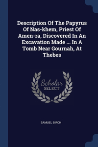 Description Of The Papyrus Of Nas-khem, Priest Of Amen-ra, Discovered In An Excavation Made ... In A Tomb Near Gournah, At Thebes