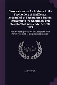 Observations on An Address to the Freeholders of Middlesex, Assembled at Freemason's Tavern, Delivered to the Chairman, and Read to That Assembly, Dec. 20, 1779: With a Clear Exposition of the Design and Plan, Therein Proposed, of a Republican Congress F