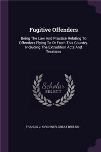 Fugitive Offenders: Being The Law And Practice Relating To Offenders Flying To Or From This Country. Including The Extradition Acts And Treatises