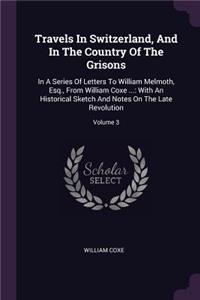 Travels In Switzerland, And In The Country Of The Grisons