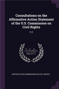 Consultations on the Affirmative Action Statement of the U.S. Commission on Civil Rights: V.2