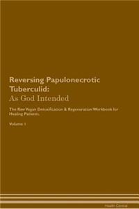 Reversing Papulonecrotic Tuberculid: As God Intended the Raw Vegan Plant-Based Detoxification & Regeneration Workbook for Healing Patients. Volume 1