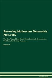 Reversing Molluscum Dermatitis Naturally the Raw Vegan Plant-Based Detoxification & Regeneration Workbook for Healing Patients. Volume 2