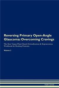 Reversing Primary Open-Angle Glaucoma: Overcoming Cravings the Raw Vegan Plant-Based Detoxification & Regeneration Workbook for Healing Patients.Volume 3