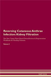 Reversing Cutaneous Anthrax Infection: Kidney Filtration The Raw Vegan Plant-Based Detoxification & Regeneration Workbook for Healing Patients. Volume 5