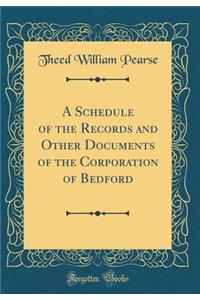 A Schedule of the Records and Other Documents of the Corporation of Bedford (Classic Reprint)