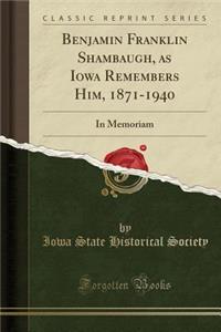 Benjamin Franklin Shambaugh, as Iowa Remembers Him, 1871-1940: In Memoriam (Classic Reprint)