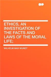 Ethics, an Investigation of the Facts and Laws of the Moral Life;